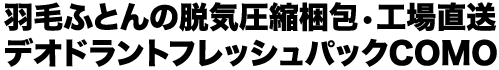 羽毛ふとんの脱気圧縮梱包・工場直送デオドラントフレッシュパックCOMO